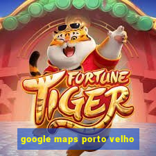 google maps porto velho