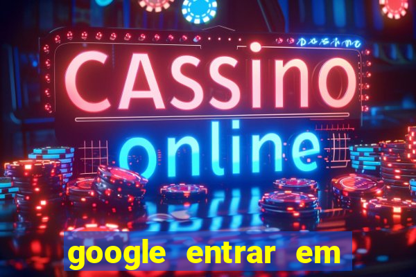 google entrar em jogo de c****