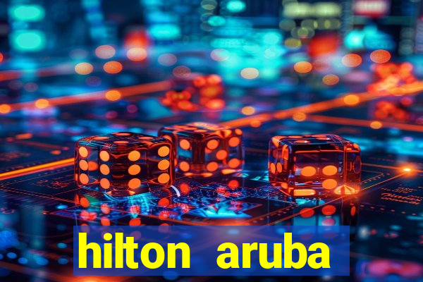 hilton aruba caribbean resort & casino hilton resorts