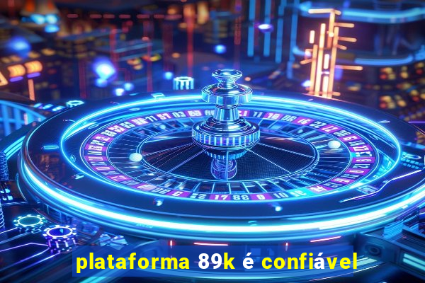 plataforma 89k é confiável