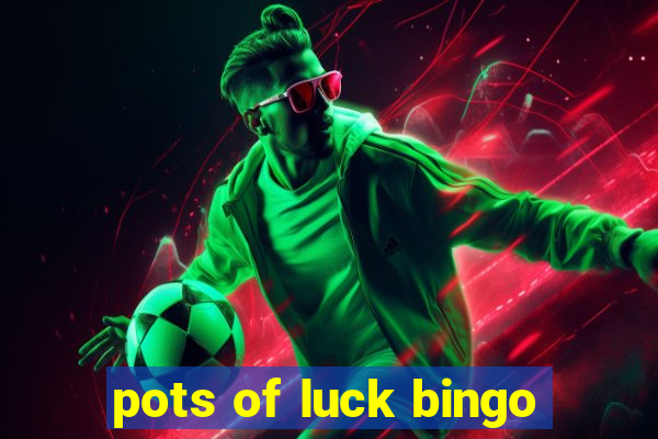 pots of luck bingo