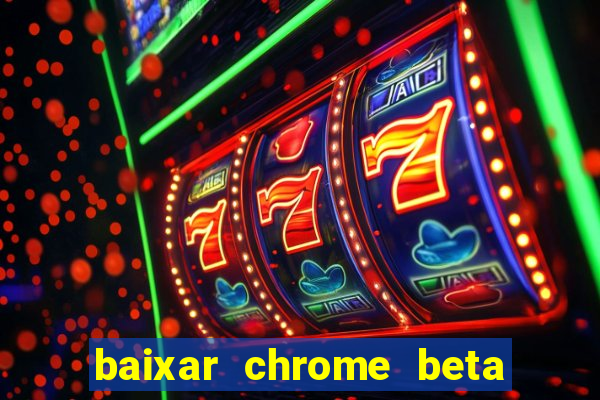 baixar chrome beta para pc