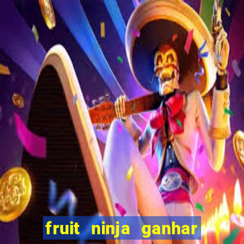 fruit ninja ganhar dinheiro sem depositar