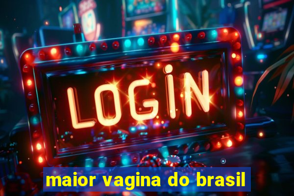 maior vagina do brasil