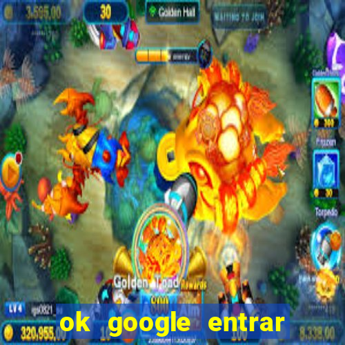 ok google entrar em jogo de c****