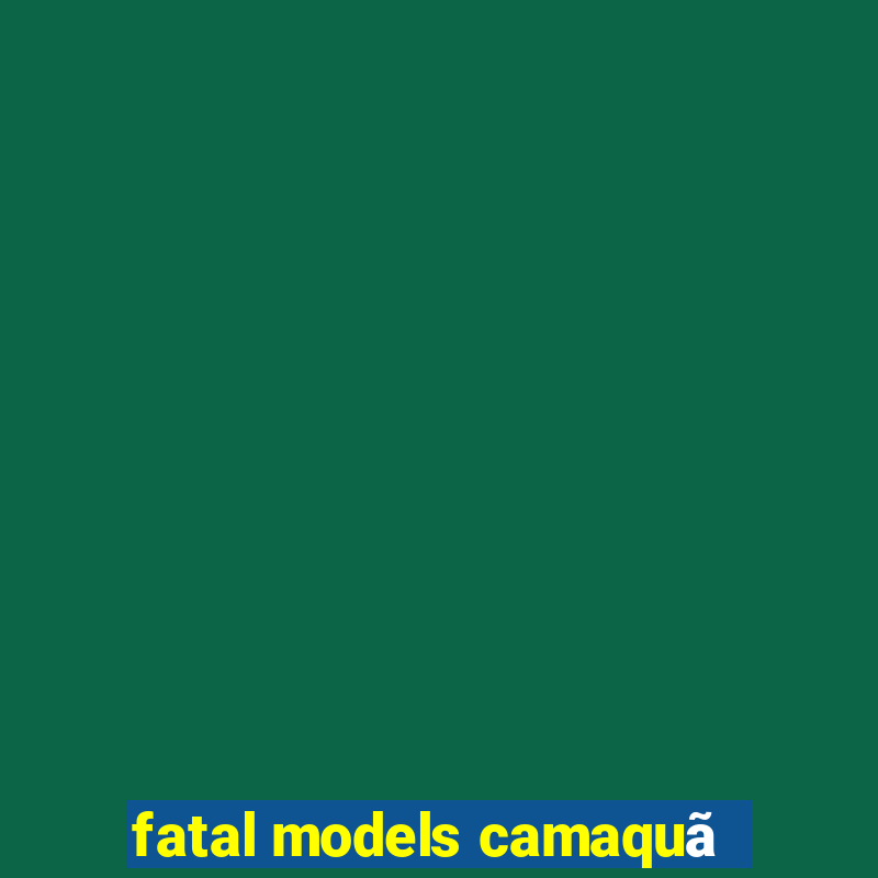 fatal models camaquã