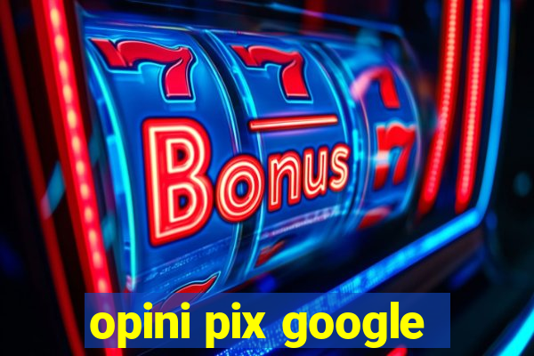 opini pix google