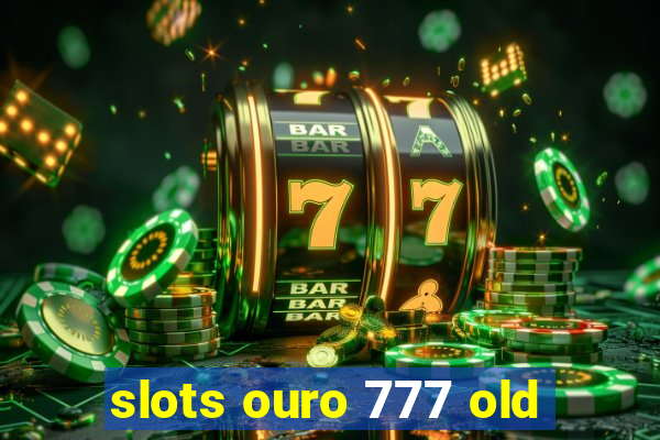 slots ouro 777 old