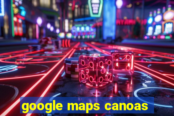 google maps canoas