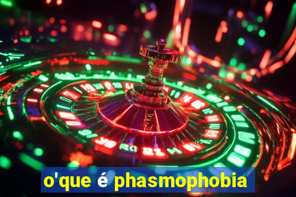 o'que é phasmophobia