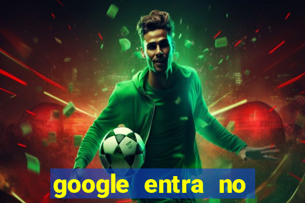 google entra no jogo de c****