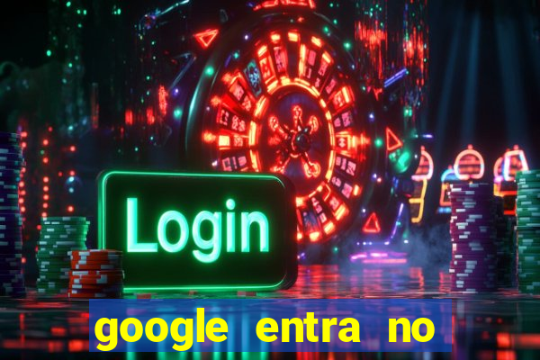 google entra no jogo de c****