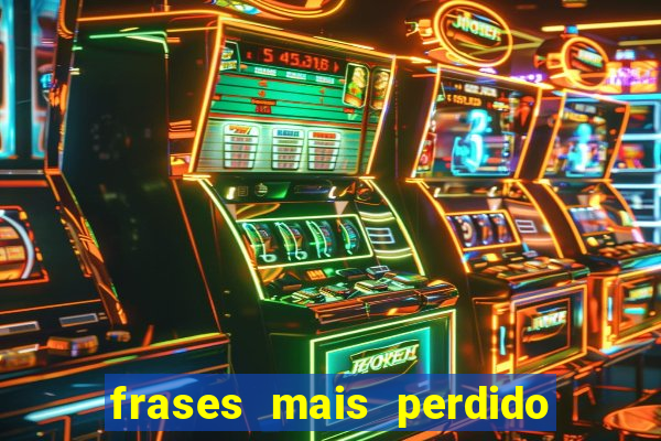 frases mais perdido que surdo em bingo