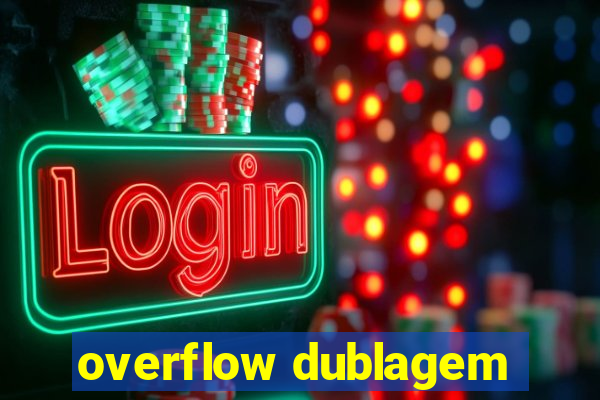 overflow dublagem