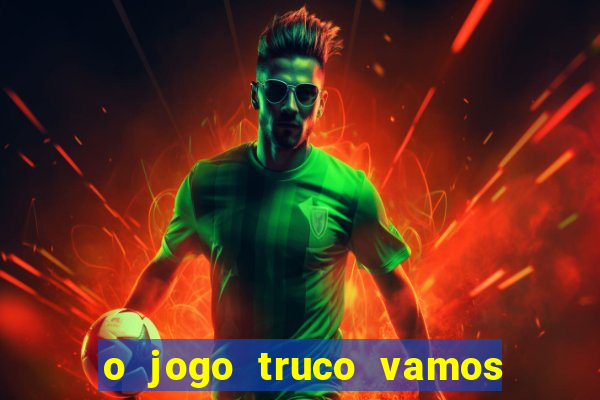 o jogo truco vamos paga mesmo