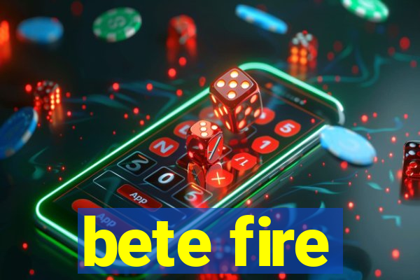 bete fire