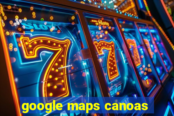 google maps canoas