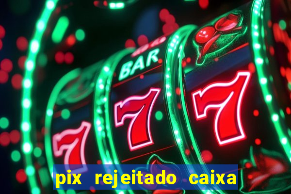 pix rejeitado caixa dinheiro sumiu